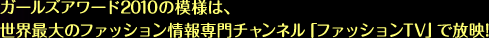 ガールズアワード2010の模様は、世界最大のファッション情報専門チャンネル「ファッションTV」で放映!