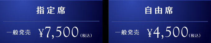 指定席 一般発売¥7,500(税込) 自由席 一般発売¥4,500(税込)