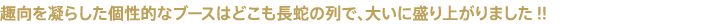 趣向を凝らした個性的なブースはどこも長蛇の列で、大いに盛り上がりました!!