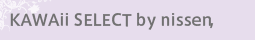 KAWAii SELECT by nissen,