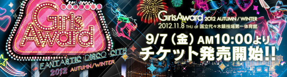 GirlsAward 2012 AUTUMN/WINTER 2012.11.8 THU at 国立代々木競技場第一体育館 9/7(金)AM10:00よりチケット発売開始!!