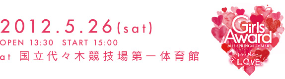 GirlsAward 2012 SPRING/SUMMER　2012.5.26(sat) OPEN 13:30 START 15:00 at 国立代々木競技場第一体育館