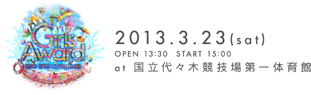 GirlsAward 2013 SPRING/SUMMER 2012.3.23(satu) OPEN 13:30 START 15:00 at 国立代々木競技場第一体育館